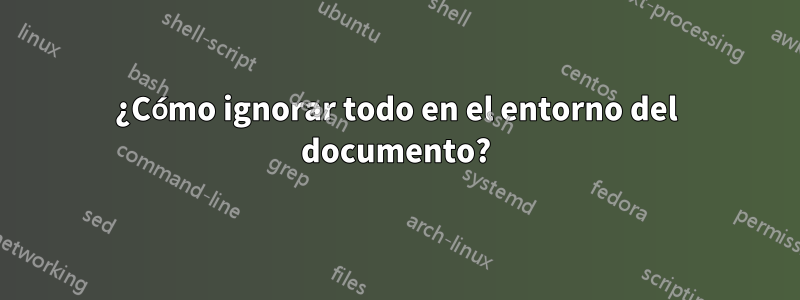 ¿Cómo ignorar todo en el entorno del documento?