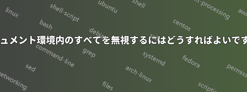 ドキュメント環境内のすべてを無視するにはどうすればよいですか?