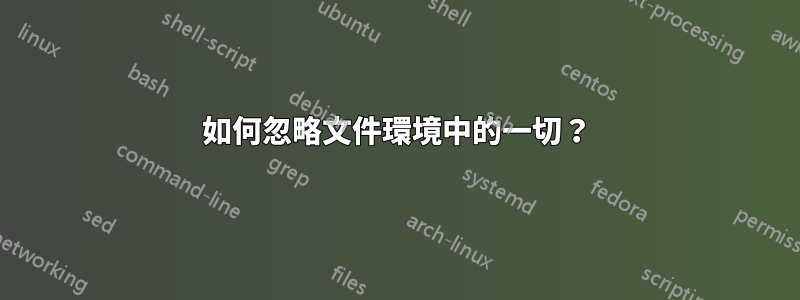 如何忽略文件環境中的一切？