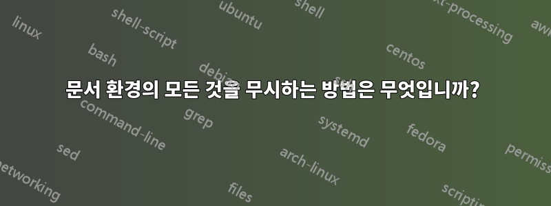 문서 환경의 모든 것을 무시하는 방법은 무엇입니까?