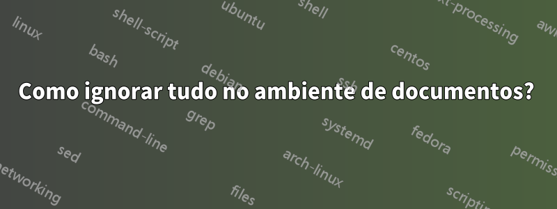 Como ignorar tudo no ambiente de documentos?
