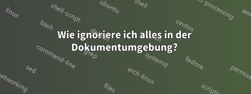 Wie ignoriere ich alles in der Dokumentumgebung?