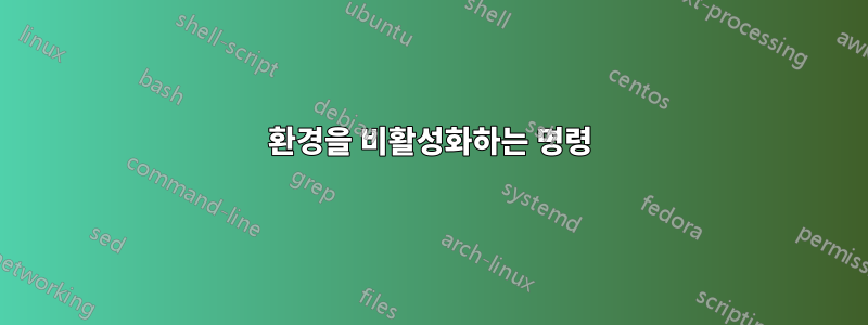 환경을 비활성화하는 명령