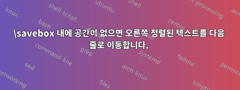 \savebox 내에 공간이 없으면 오른쪽 정렬된 텍스트를 다음 줄로 이동합니다.