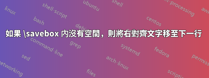 如果 \savebox 內沒有空間，則將右對齊文字移至下一行