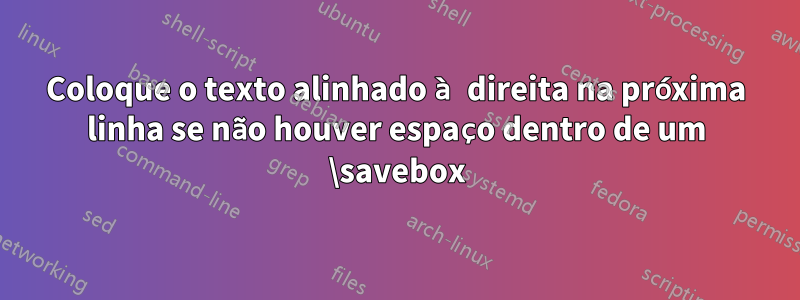 Coloque o texto alinhado à direita na próxima linha se não houver espaço dentro de um \savebox