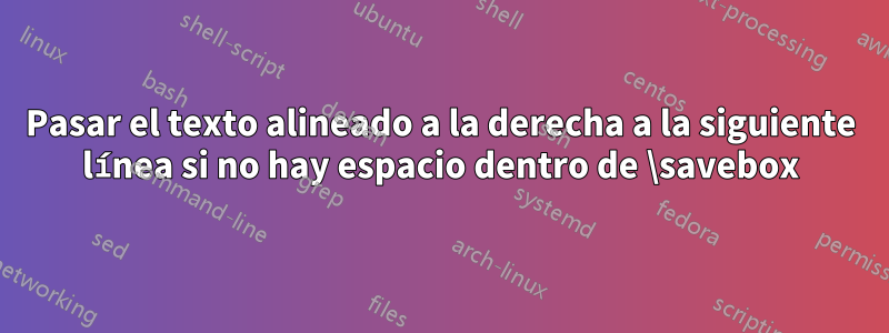 Pasar el texto alineado a la derecha a la siguiente línea si no hay espacio dentro de \savebox