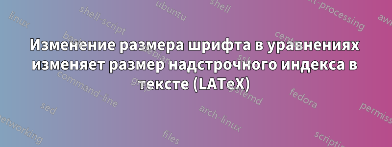 Изменение размера шрифта в уравнениях изменяет размер надстрочного индекса в тексте (LATeX)