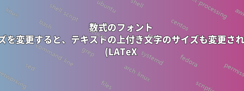数式のフォント サイズを変更すると、テキストの上付き文字のサイズも変更されます (LATeX)