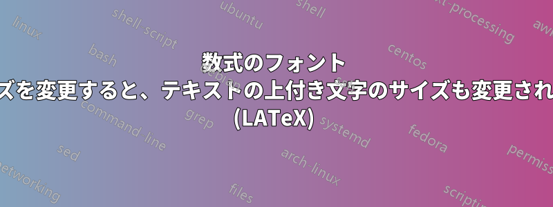数式のフォント サイズを変更すると、テキストの上付き文字のサイズも変更されます (LATeX)