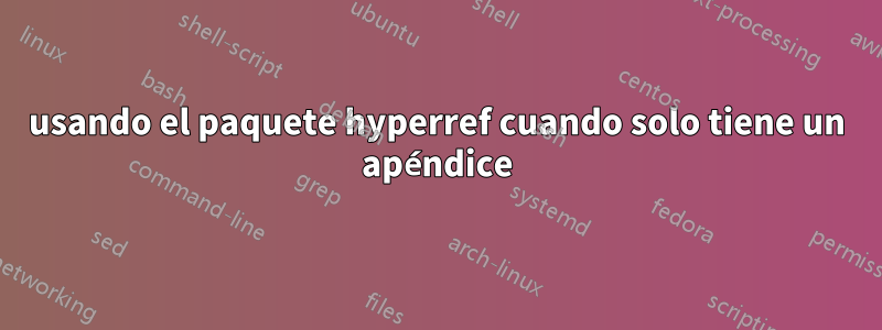 usando el paquete hyperref cuando solo tiene un apéndice