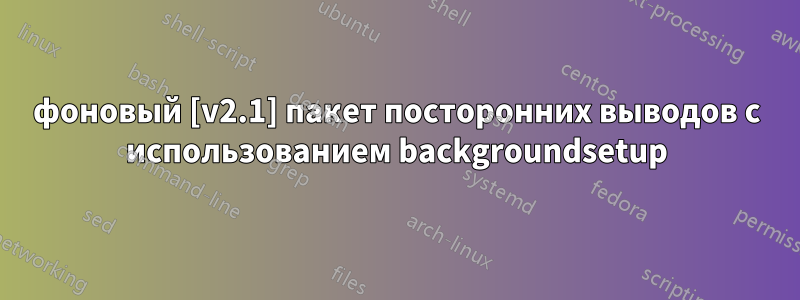 фоновый [v2.1] пакет посторонних выводов с использованием backgroundsetup