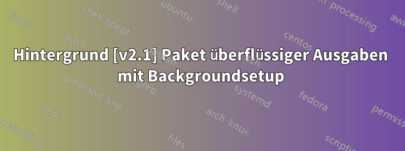 Hintergrund [v2.1] Paket überflüssiger Ausgaben mit Backgroundsetup