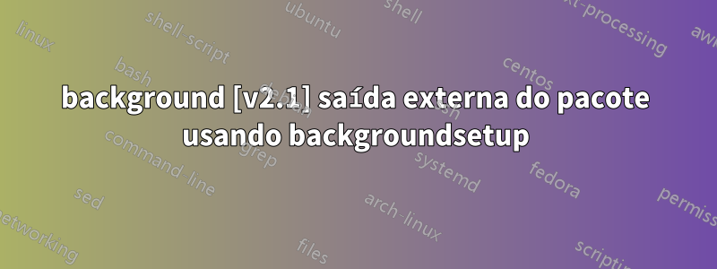 background [v2.1] saída externa do pacote usando backgroundsetup