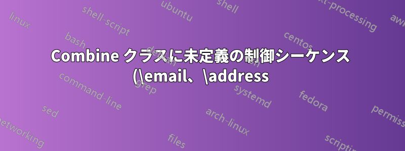 Combine クラスに未定義の制御シーケンス (\email、\address) があります