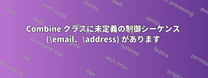 Combine クラスに未定義の制御シーケンス (\email、\address) があります