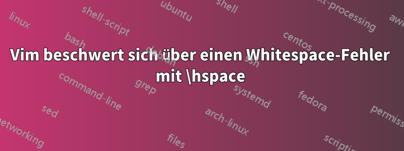 Vim beschwert sich über einen Whitespace-Fehler mit \hspace