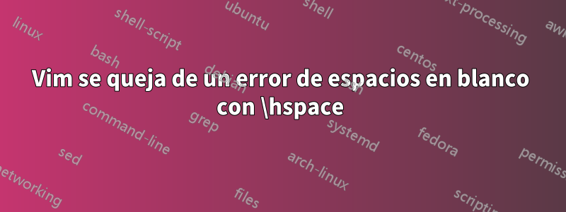 Vim se queja de un error de espacios en blanco con \hspace