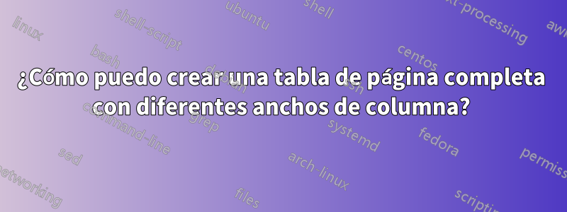 ¿Cómo puedo crear una tabla de página completa con diferentes anchos de columna?