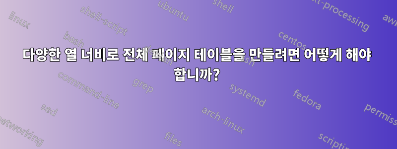 다양한 열 너비로 전체 페이지 테이블을 만들려면 어떻게 해야 합니까?