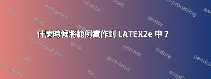 什麼時候將範例實作到 LATEX2e 中？ 