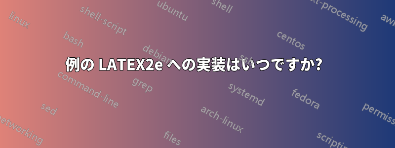 例の LATEX2e への実装はいつですか? 