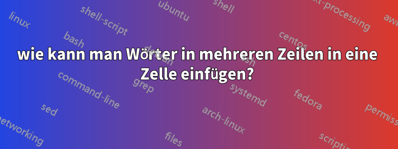 wie kann man Wörter in mehreren Zeilen in eine Zelle einfügen?