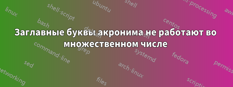 Заглавные буквы акронима не работают во множественном числе