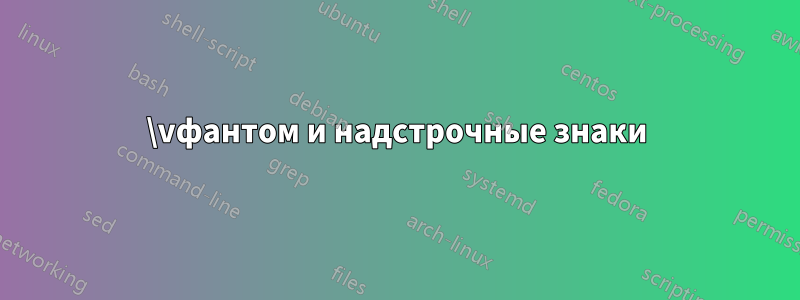 \vфантом и надстрочные знаки
