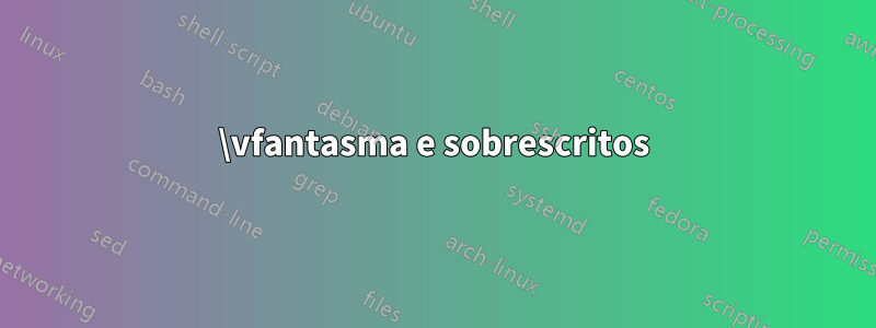 \vfantasma e sobrescritos