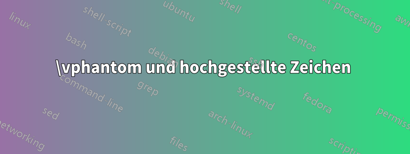 \vphantom und hochgestellte Zeichen
