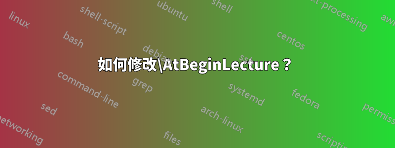 如何修改\AtBeginLecture？