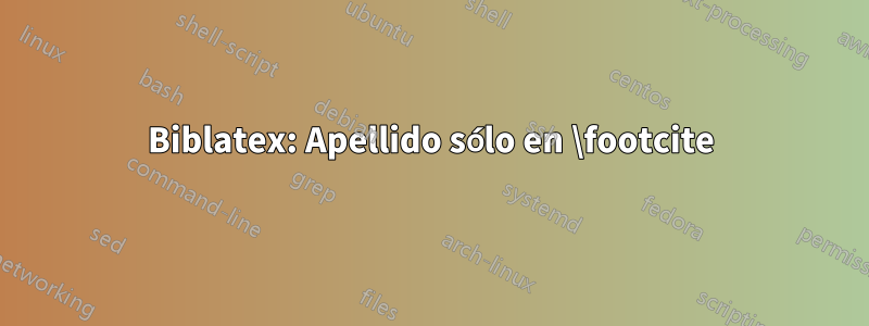Biblatex: Apellido sólo en \footcite
