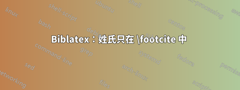 Biblatex：姓氏只在 \footcite 中