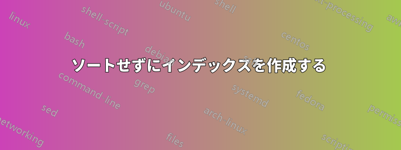 ソートせずにインデックスを作成する