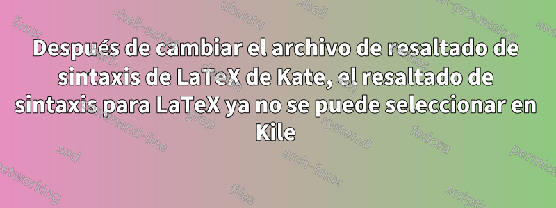 Después de cambiar el archivo de resaltado de sintaxis de LaTeX de Kate, el resaltado de sintaxis para LaTeX ya no se puede seleccionar en Kile
