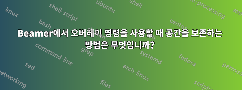 Beamer에서 오버레이 명령을 사용할 때 공간을 보존하는 방법은 무엇입니까?