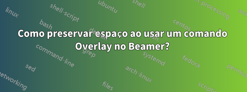 Como preservar espaço ao usar um comando Overlay no Beamer?