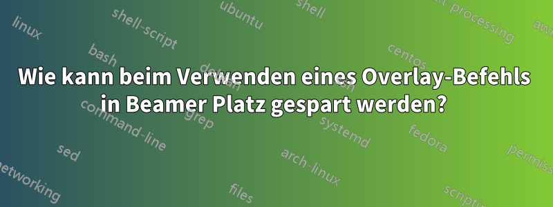 Wie kann beim Verwenden eines Overlay-Befehls in Beamer Platz gespart werden?