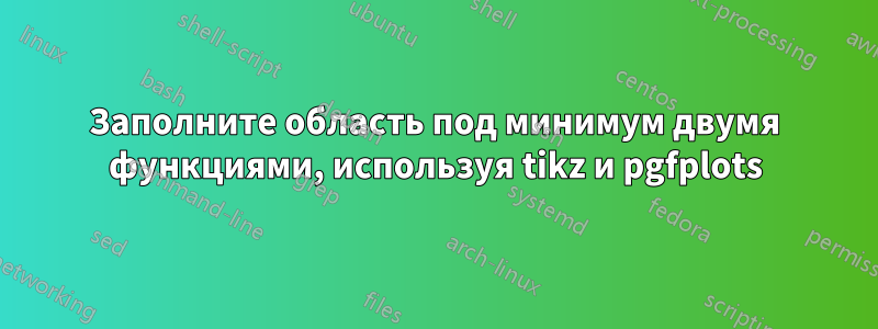 Заполните область под минимум двумя функциями, используя tikz и pgfplots