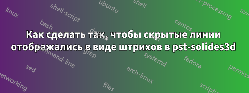 Как сделать так, чтобы скрытые линии отображались в виде штрихов в pst-solides3d