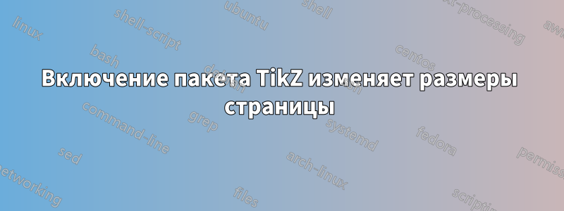 Включение пакета TikZ изменяет размеры страницы
