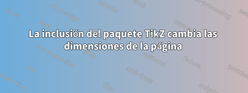 La inclusión del paquete TikZ cambia las dimensiones de la página