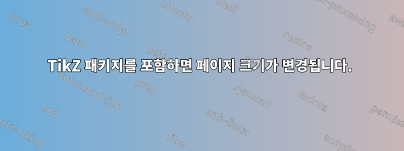 TikZ 패키지를 포함하면 페이지 크기가 변경됩니다.
