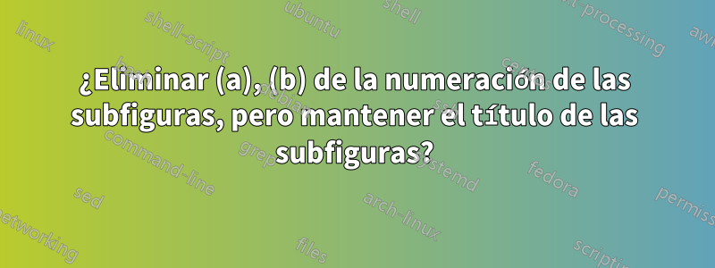 ¿Eliminar (a), (b) de la numeración de las subfiguras, pero mantener el título de las subfiguras?