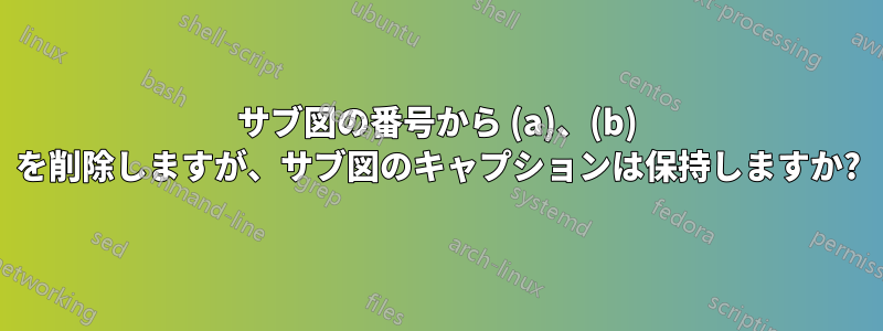 サブ図の番号から (a)、(b) を削除しますが、サブ図のキャプションは保持しますか?