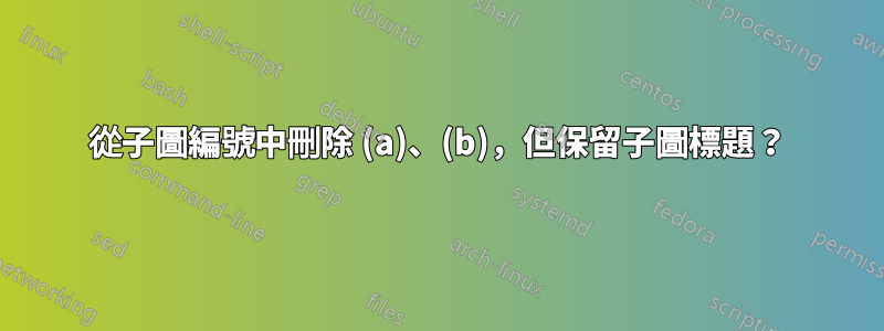 從子圖編號中刪除 (a)、(b)，但保留子圖標題？
