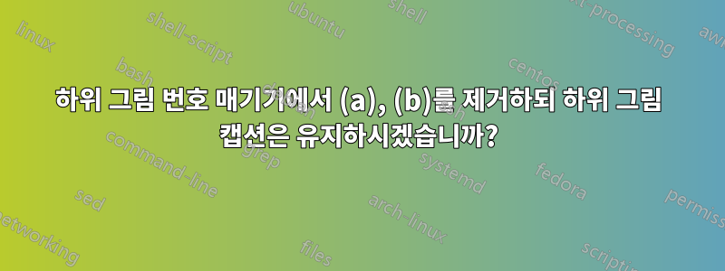 하위 그림 번호 매기기에서 (a), (b)를 제거하되 하위 그림 캡션은 유지하시겠습니까?