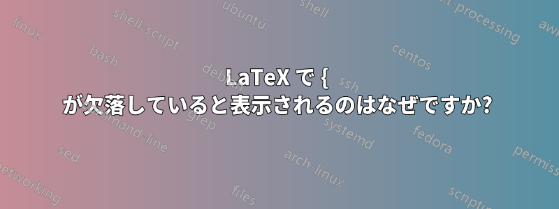 LaTeX で { が欠落していると表示されるのはなぜですか?