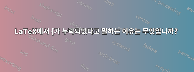 LaTeX에서 {가 누락되었다고 말하는 이유는 무엇입니까?